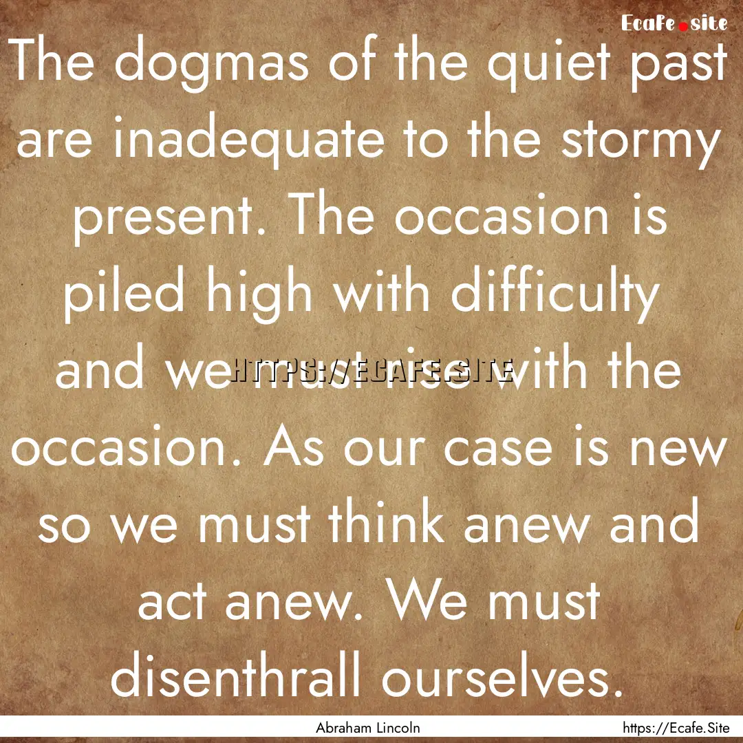 The dogmas of the quiet past are inadequate.... : Quote by Abraham Lincoln