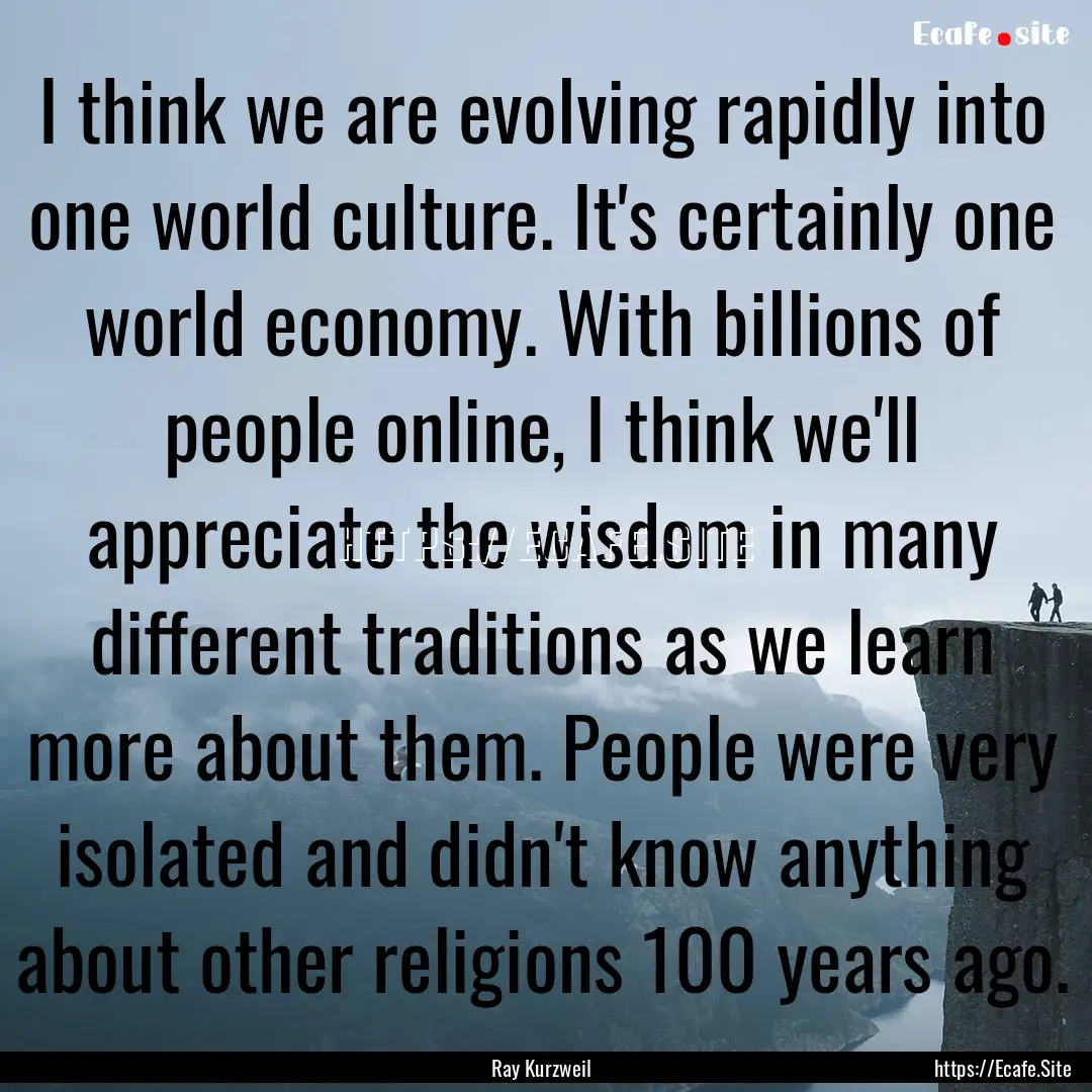 I think we are evolving rapidly into one.... : Quote by Ray Kurzweil