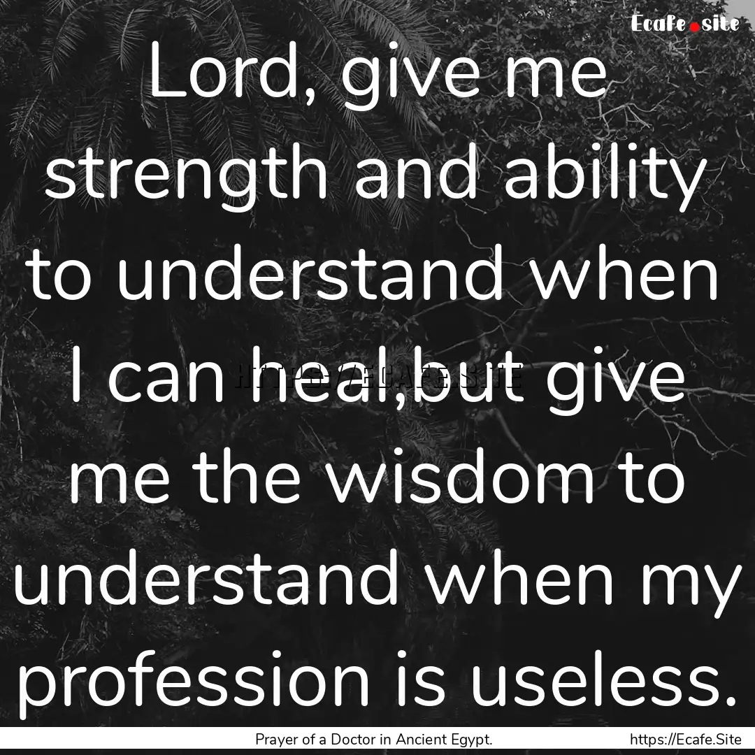 Lord, give me strength and ability to understand.... : Quote by Prayer of a Doctor in Ancient Egypt.