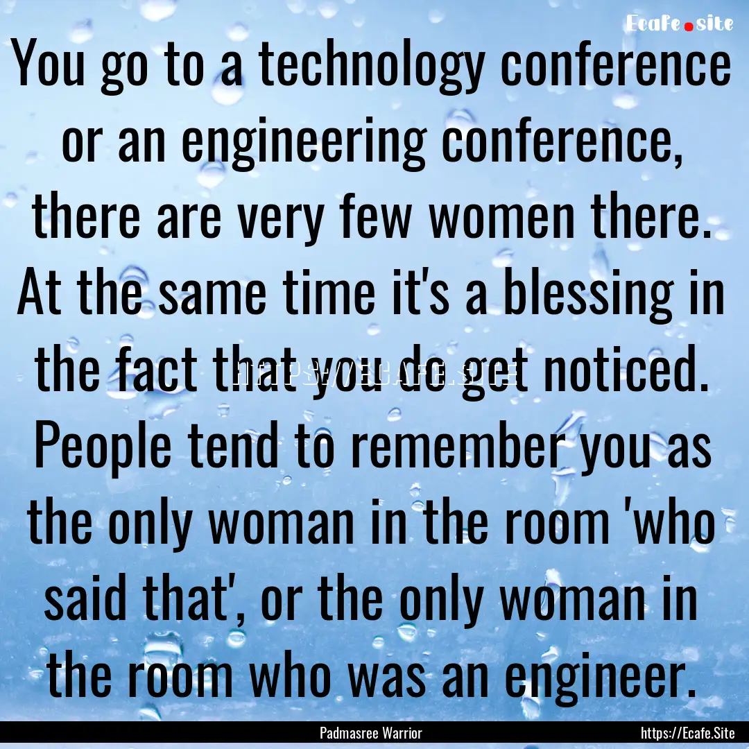 You go to a technology conference or an engineering.... : Quote by Padmasree Warrior