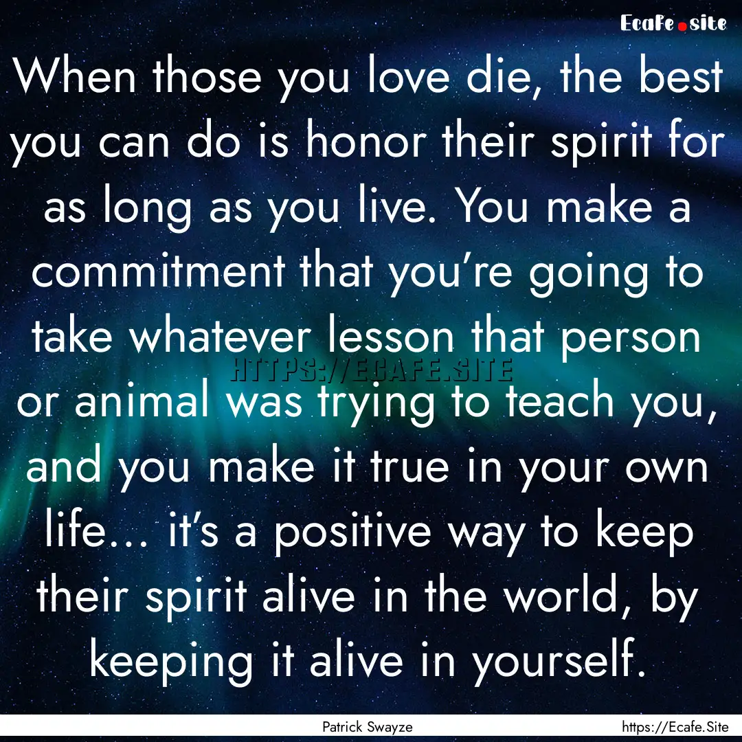 When those you love die, the best you can.... : Quote by Patrick Swayze