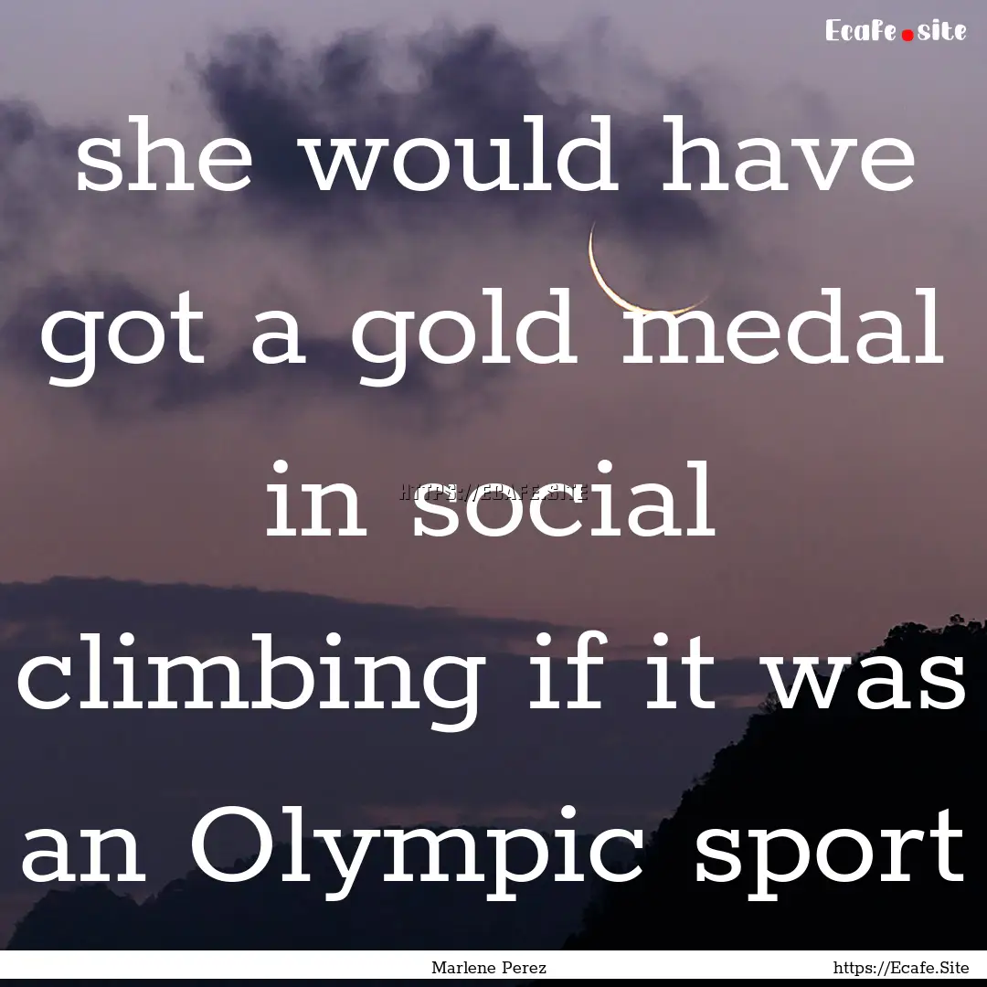 she would have got a gold medal in social.... : Quote by Marlene Perez