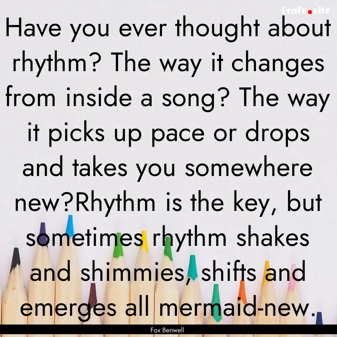 Have you ever thought about rhythm? The way.... : Quote by Fox Benwell