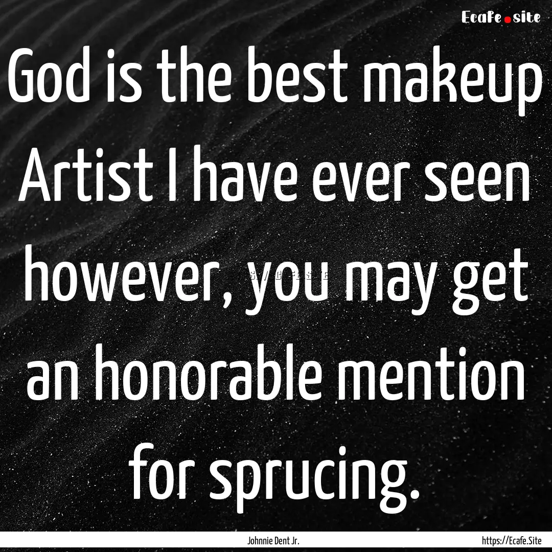 God is the best makeup Artist I have ever.... : Quote by Johnnie Dent Jr.