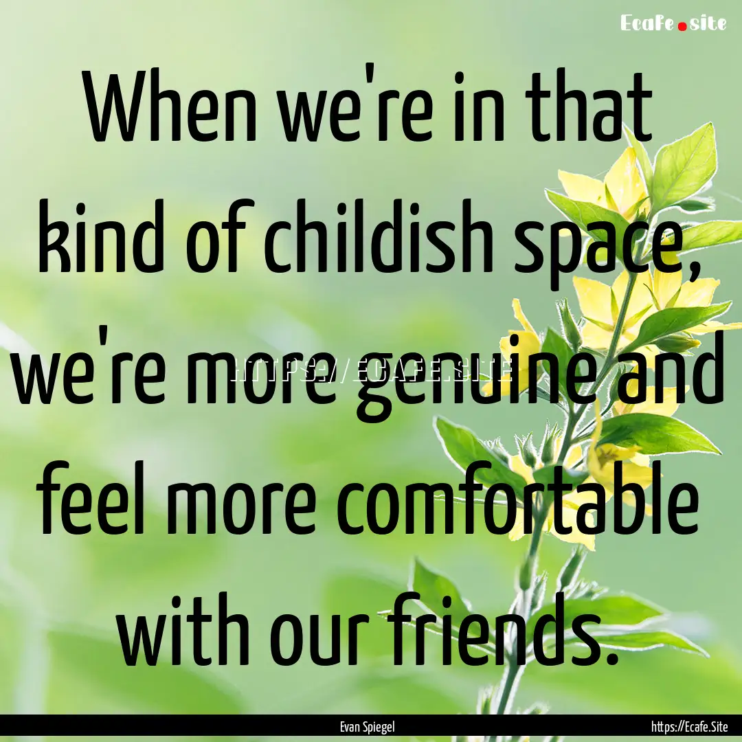 When we're in that kind of childish space,.... : Quote by Evan Spiegel