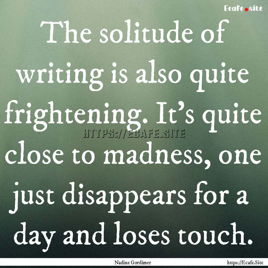 The solitude of writing is also quite frightening..... : Quote by Nadine Gordimer