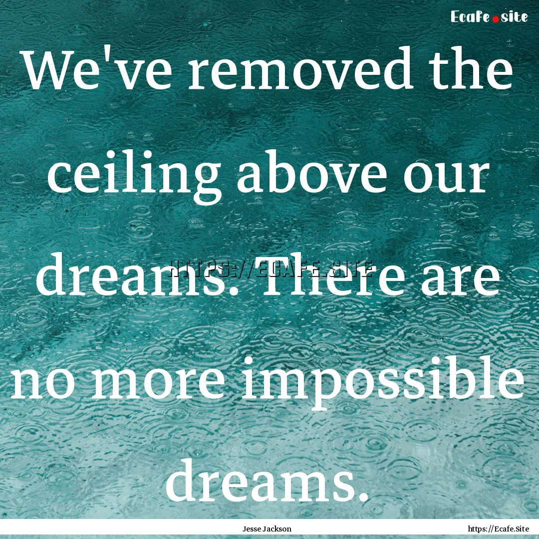 We've removed the ceiling above our dreams..... : Quote by Jesse Jackson