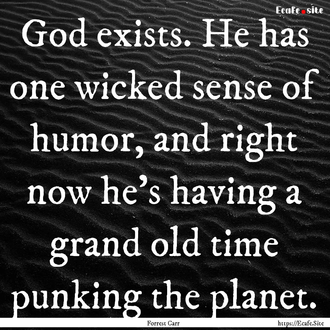 God exists. He has one wicked sense of humor,.... : Quote by Forrest Carr