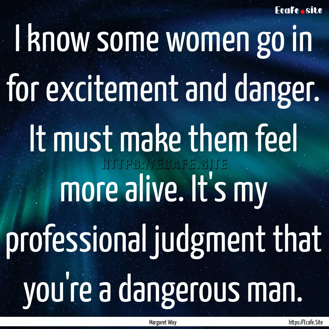 I know some women go in for excitement and.... : Quote by Margaret Way