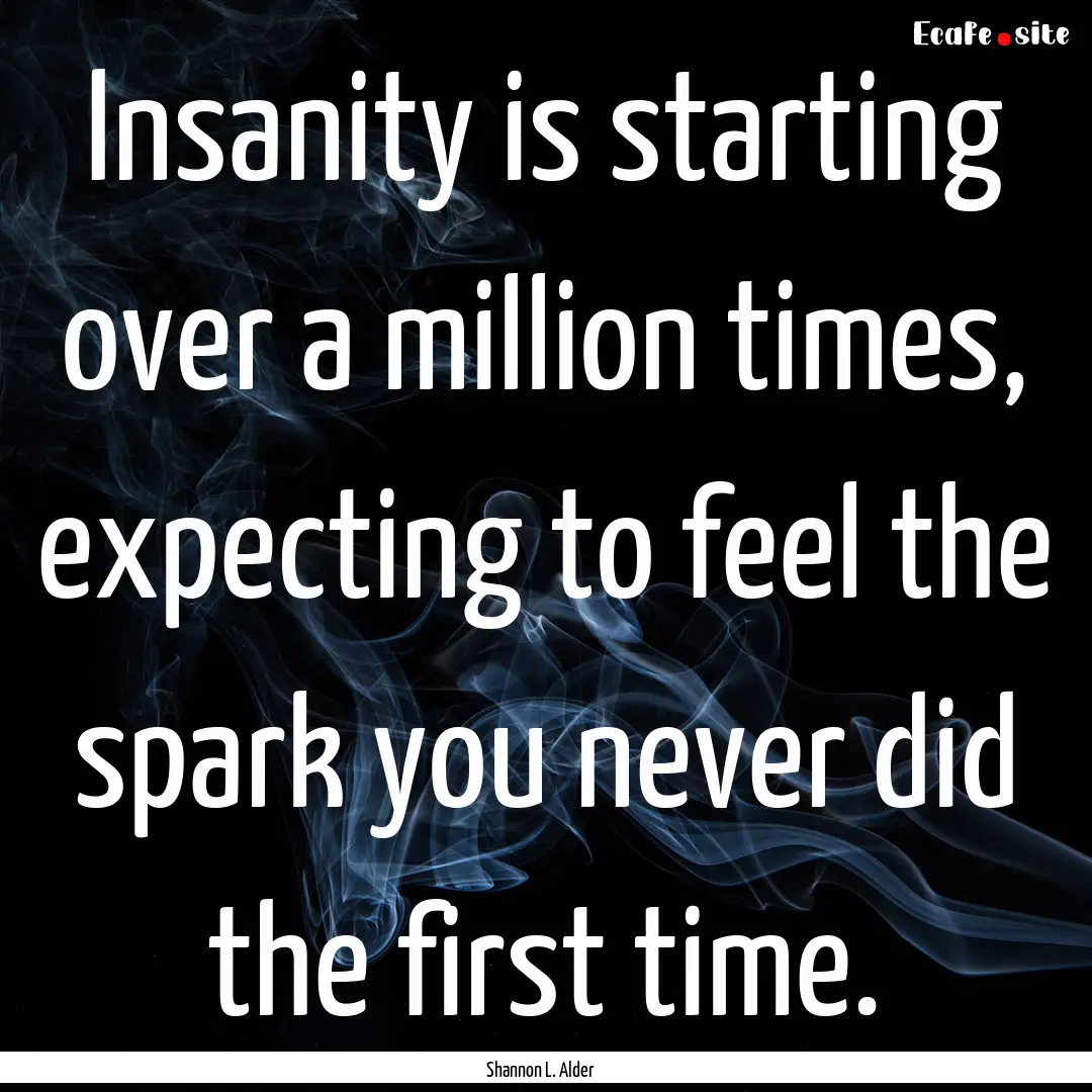 Insanity is starting over a million times,.... : Quote by Shannon L. Alder