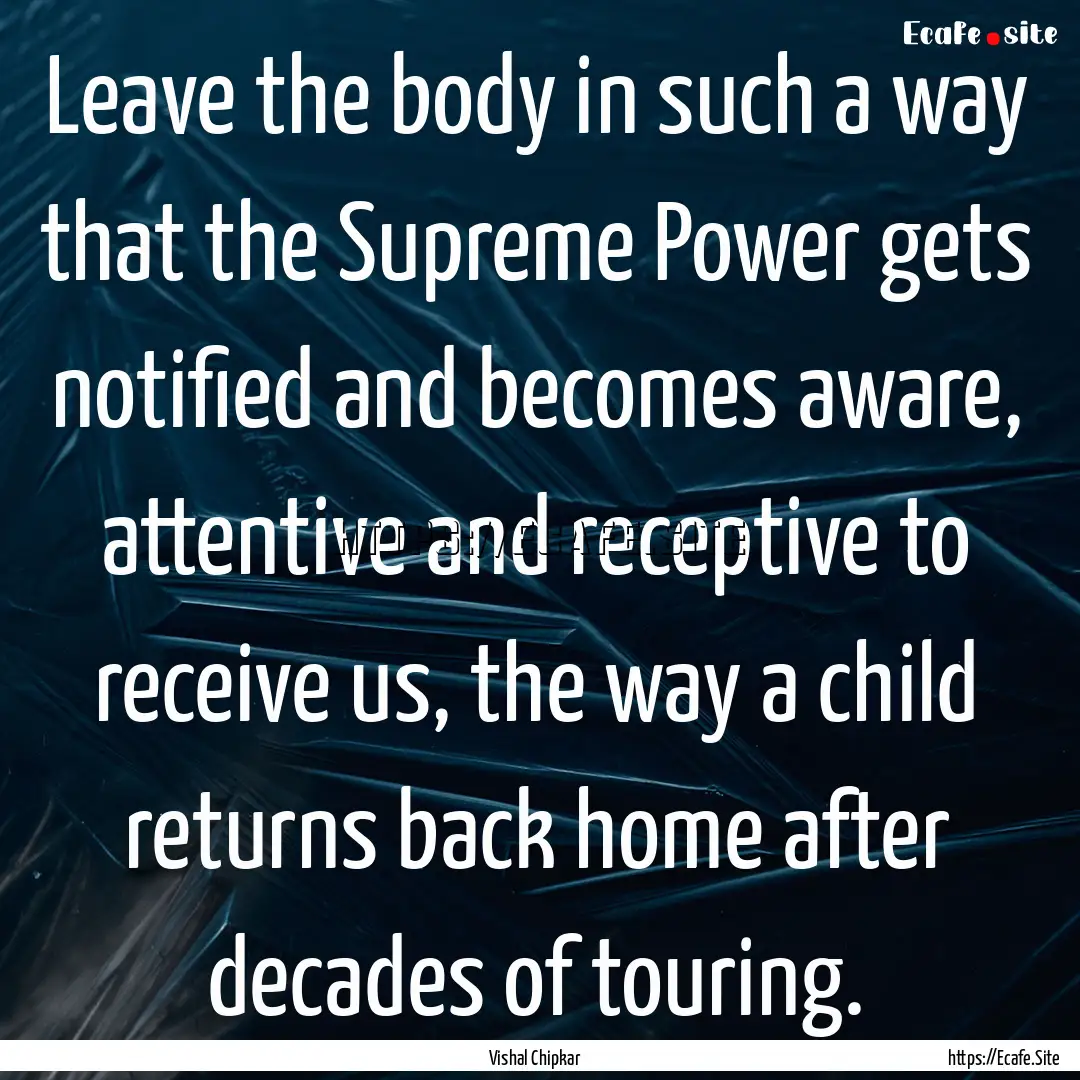 Leave the body in such a way that the Supreme.... : Quote by Vishal Chipkar