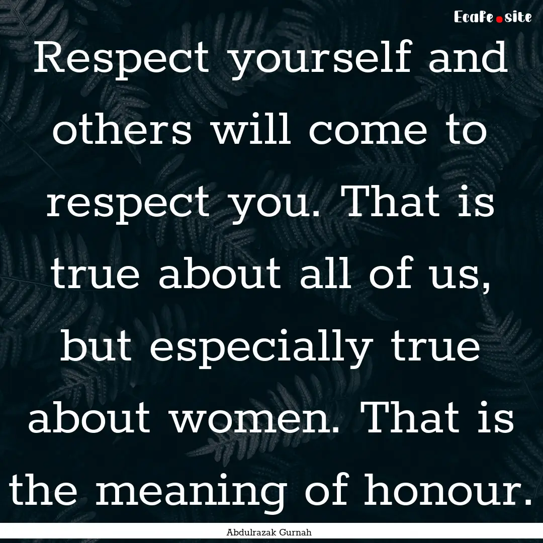 Respect yourself and others will come to.... : Quote by Abdulrazak Gurnah