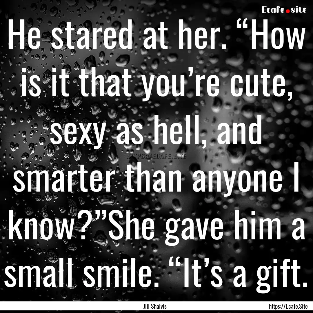 He stared at her. “How is it that you’re.... : Quote by Jill Shalvis