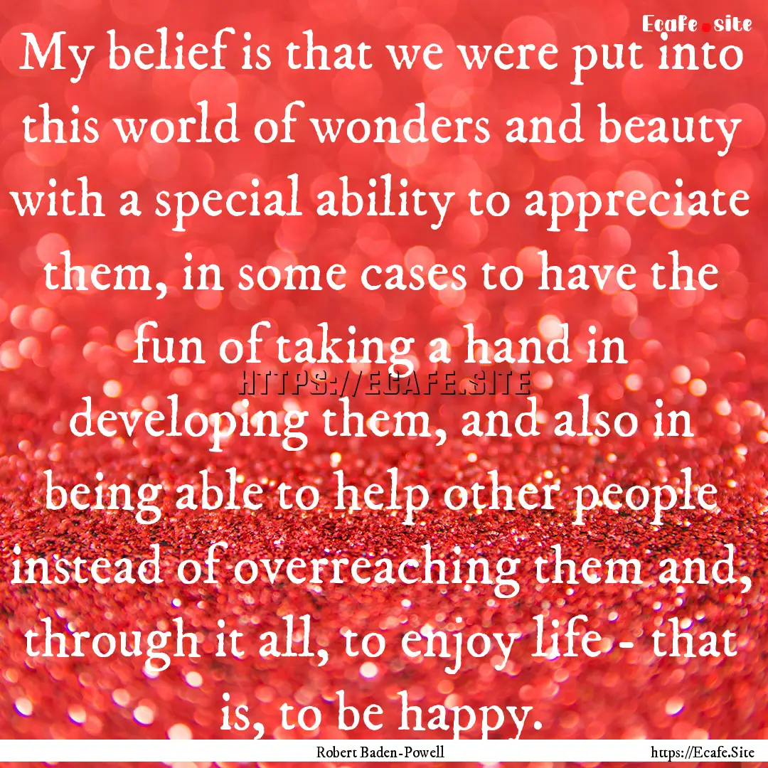 My belief is that we were put into this world.... : Quote by Robert Baden-Powell