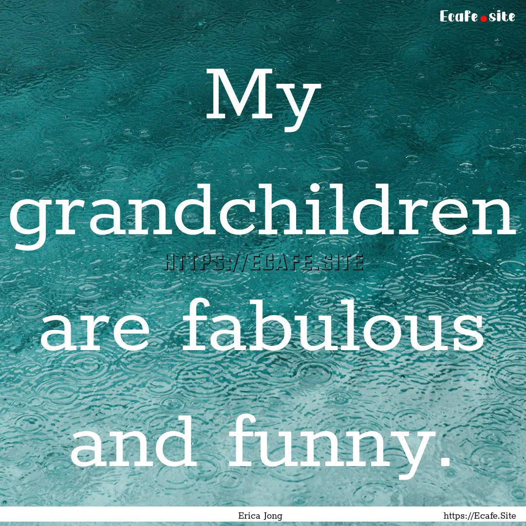 My grandchildren are fabulous and funny. : Quote by Erica Jong