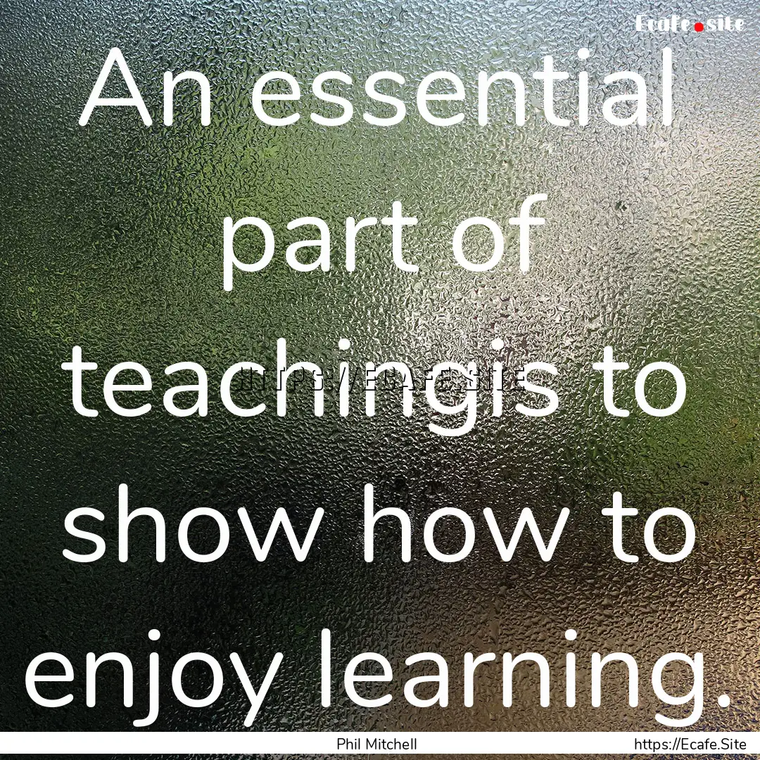 An essential part of teachingis to show how.... : Quote by Phil Mitchell