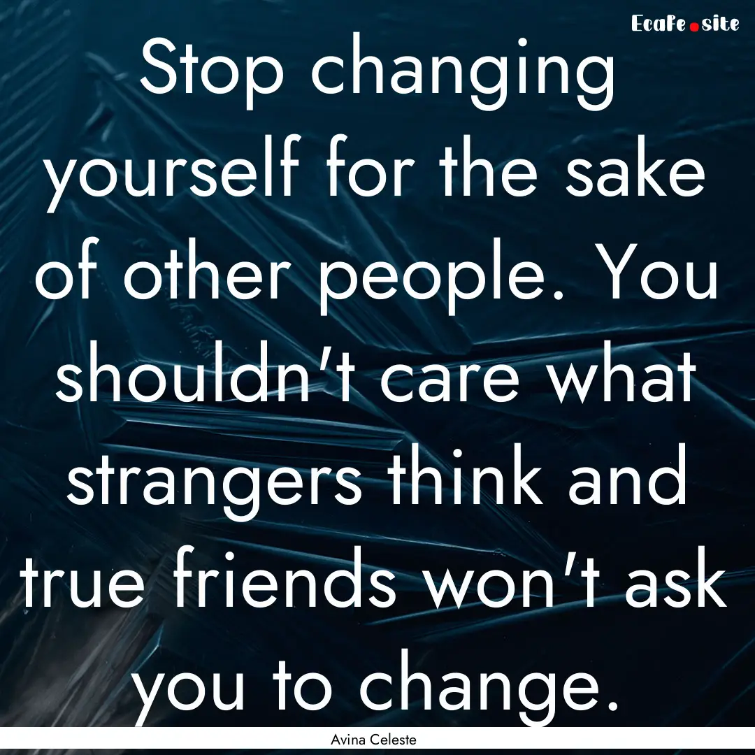 Stop changing yourself for the sake of other.... : Quote by Avina Celeste