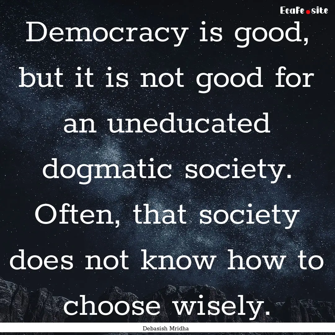 Democracy is good, but it is not good for.... : Quote by Debasish Mridha