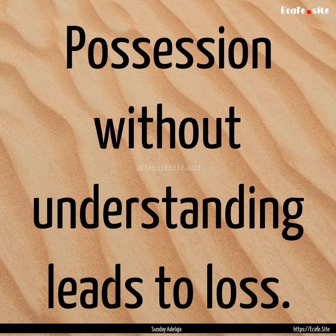 Possession without understanding leads to.... : Quote by Sunday Adelaja