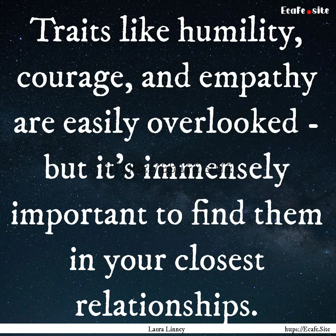 Traits like humility, courage, and empathy.... : Quote by Laura Linney