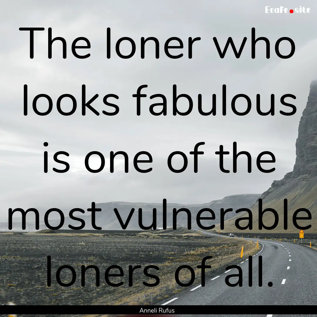 The loner who looks fabulous is one of the.... : Quote by Anneli Rufus