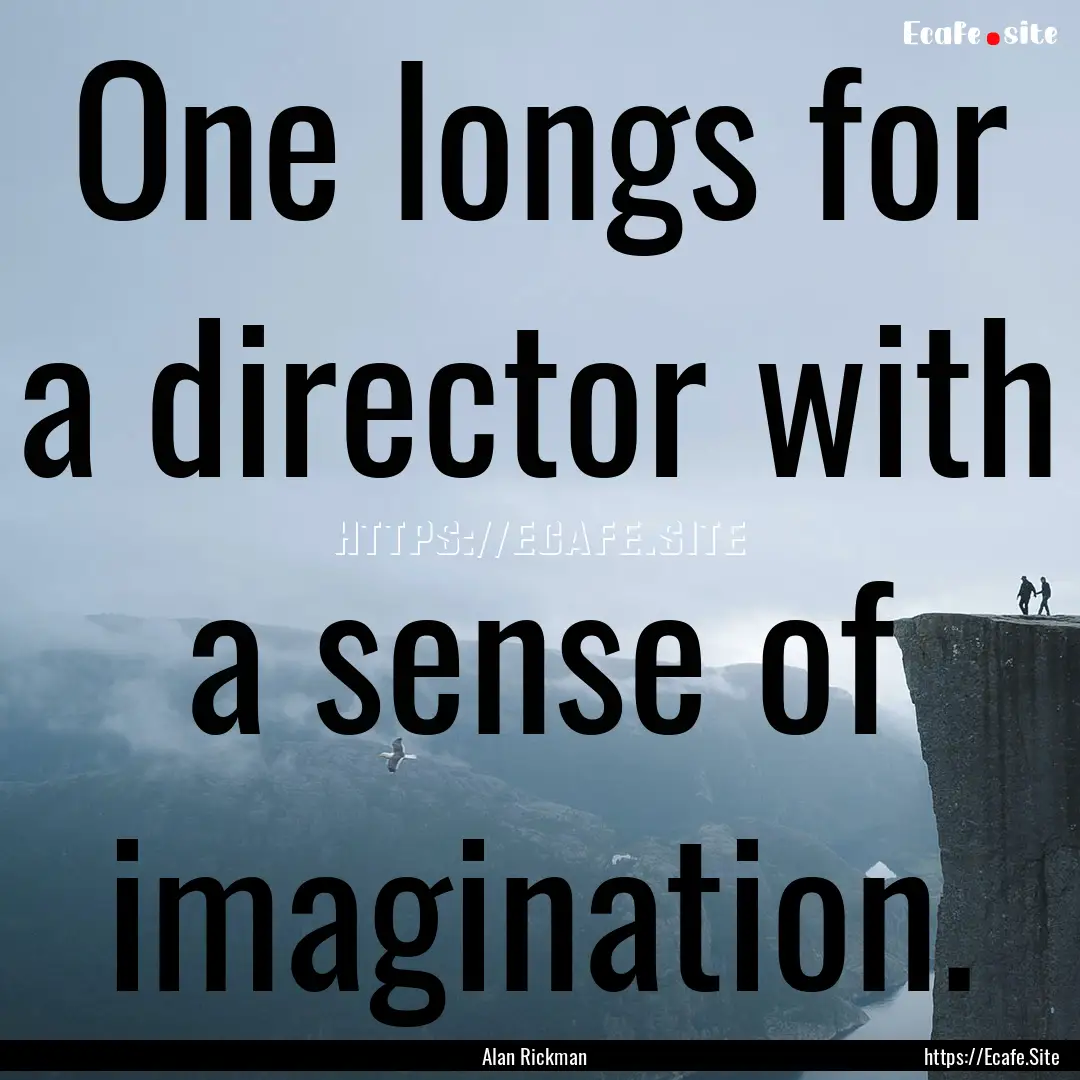 One longs for a director with a sense of.... : Quote by Alan Rickman