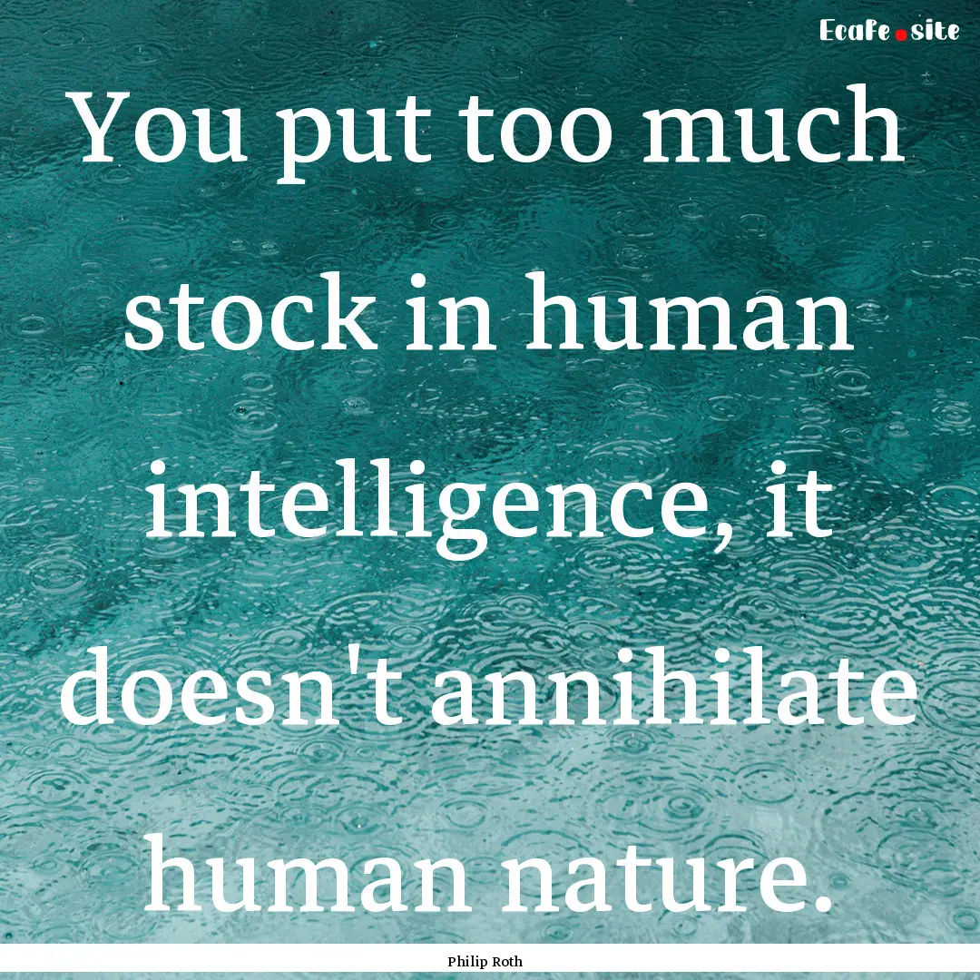 You put too much stock in human intelligence,.... : Quote by Philip Roth