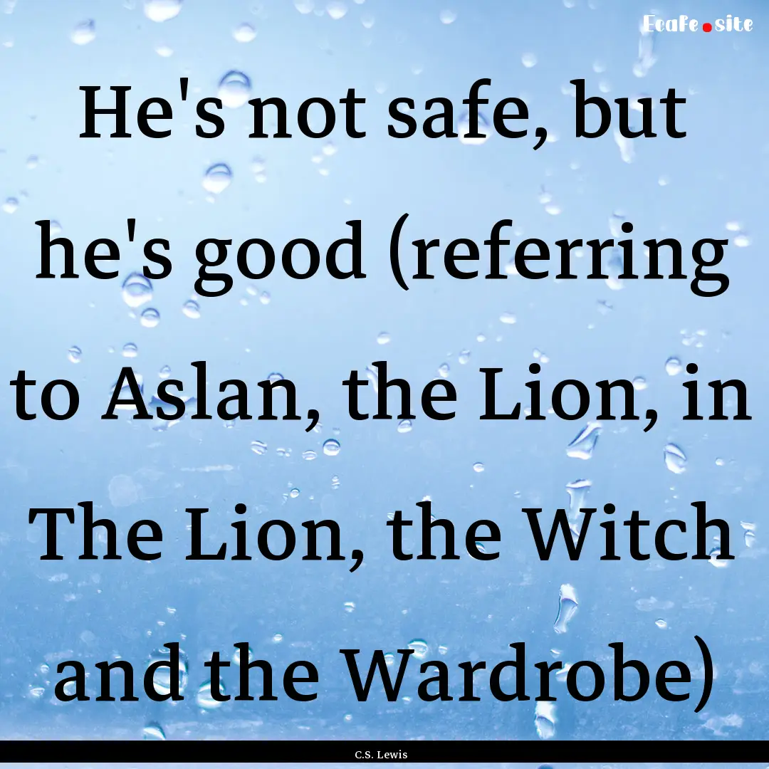 He's not safe, but he's good (referring to.... : Quote by C.S. Lewis