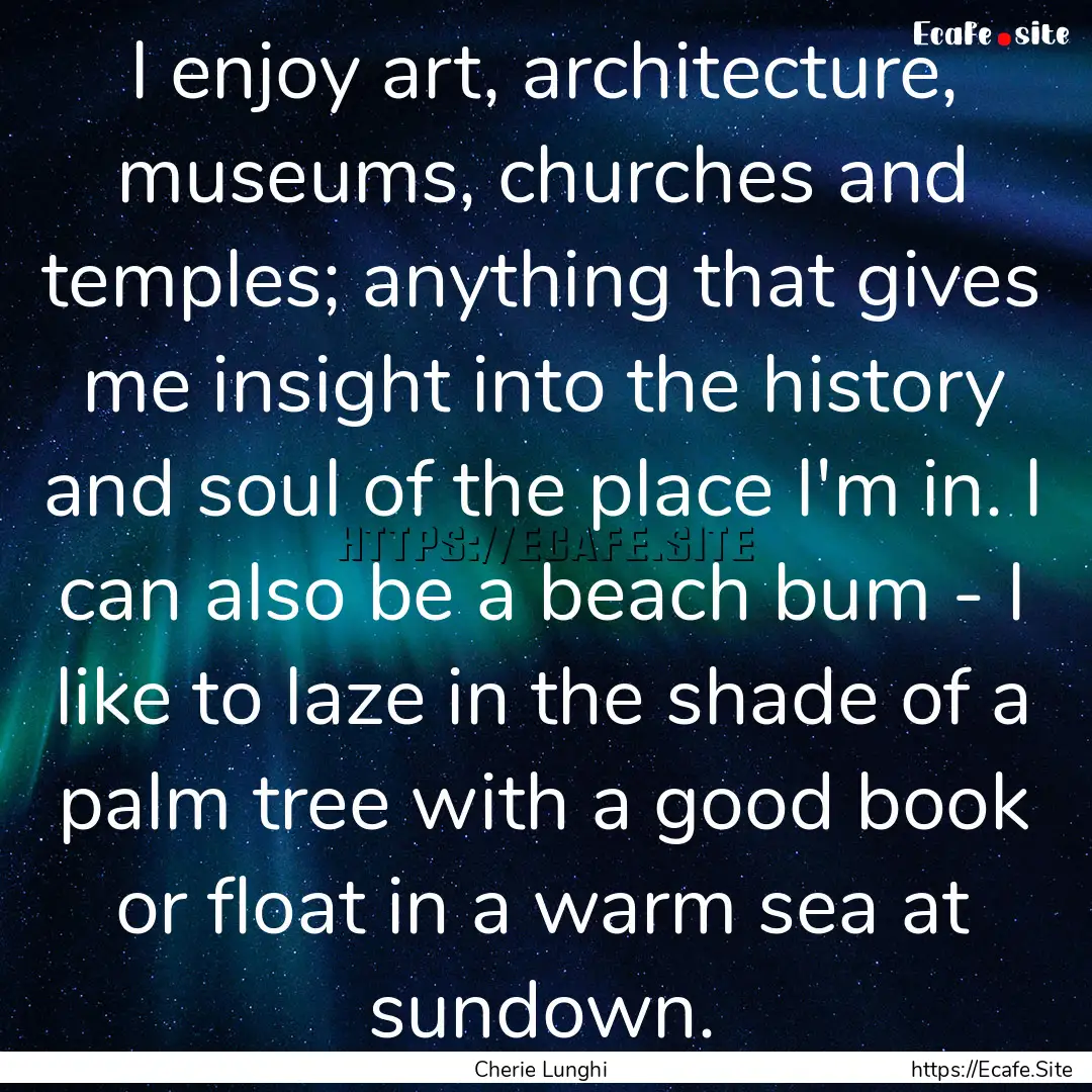 I enjoy art, architecture, museums, churches.... : Quote by Cherie Lunghi