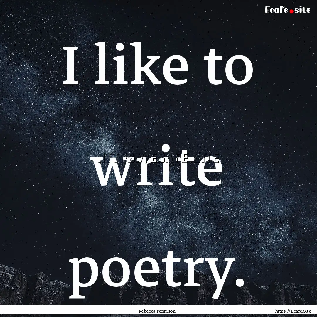 I like to write poetry. : Quote by Rebecca Ferguson