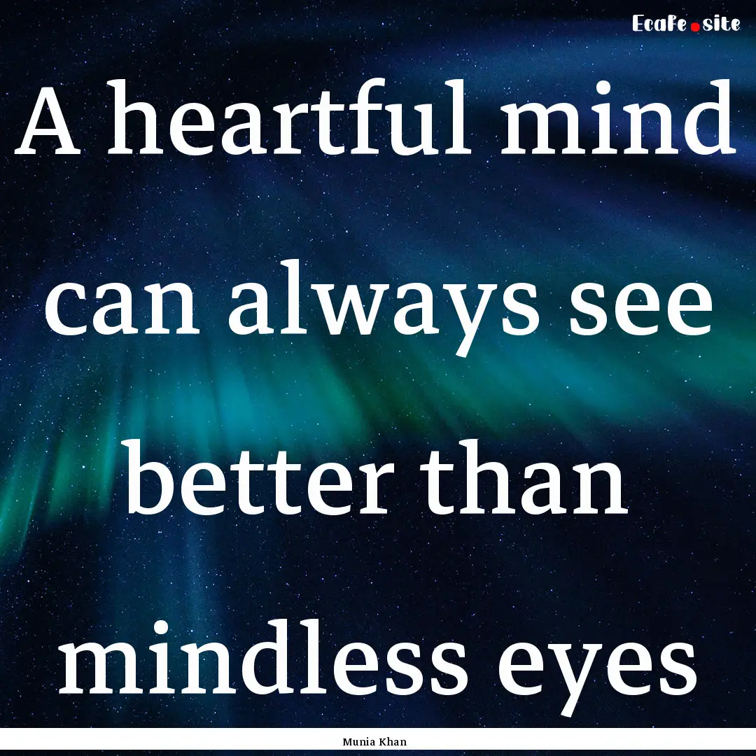 A heartful mind can always see better than.... : Quote by Munia Khan