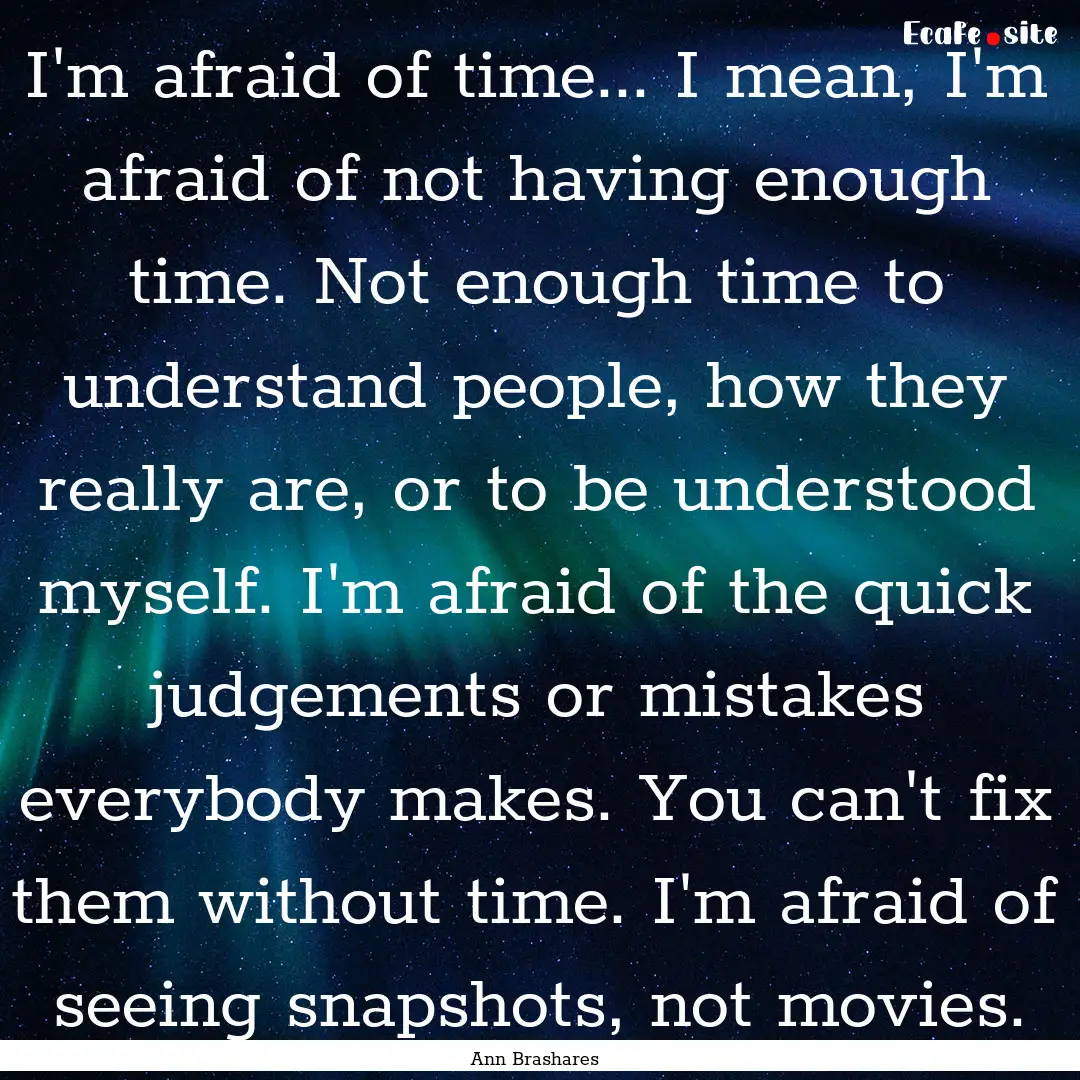 I'm afraid of time... I mean, I'm afraid.... : Quote by Ann Brashares