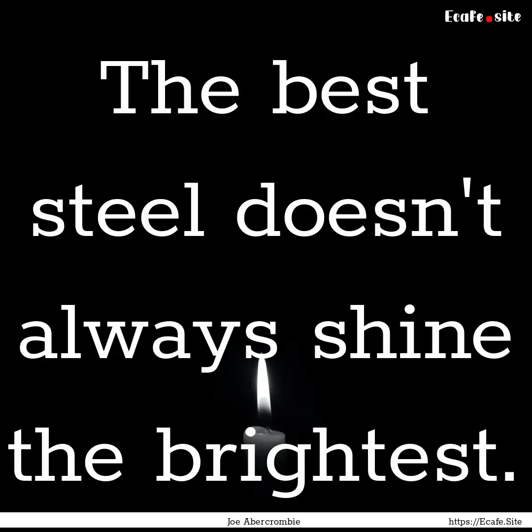 The best steel doesn't always shine the brightest..... : Quote by Joe Abercrombie