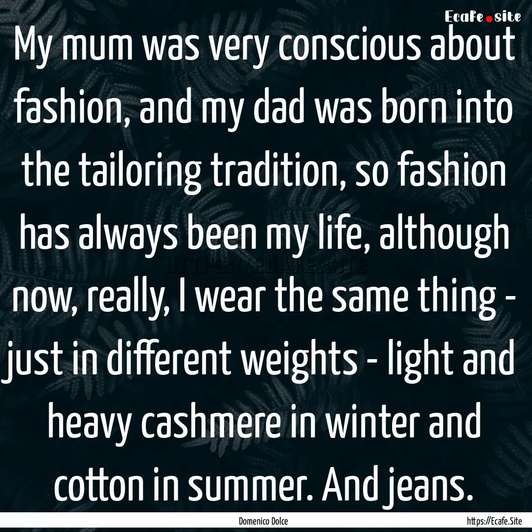 My mum was very conscious about fashion,.... : Quote by Domenico Dolce