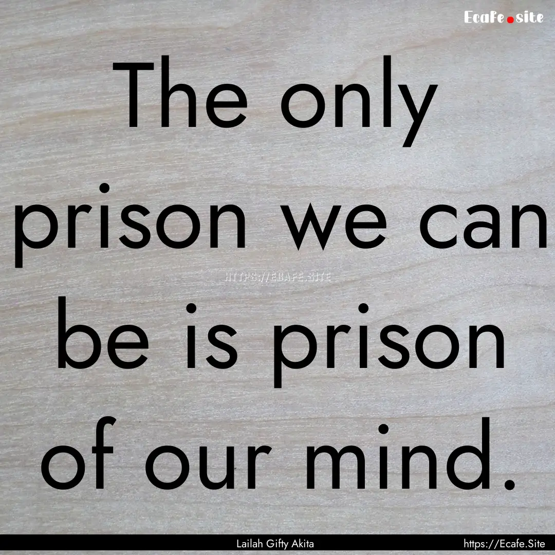 The only prison we can be is prison of our.... : Quote by Lailah Gifty Akita