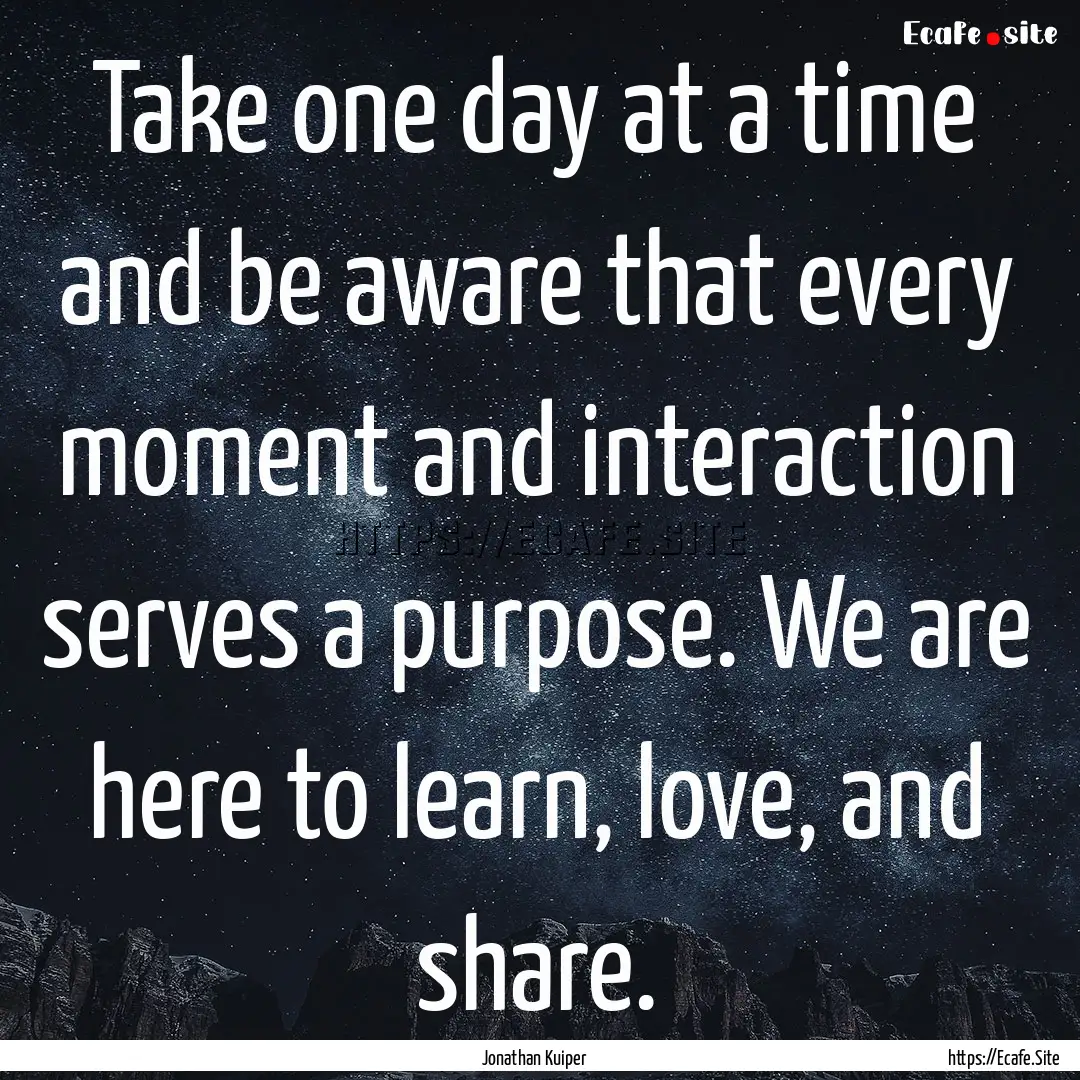 Take one day at a time and be aware that.... : Quote by Jonathan Kuiper