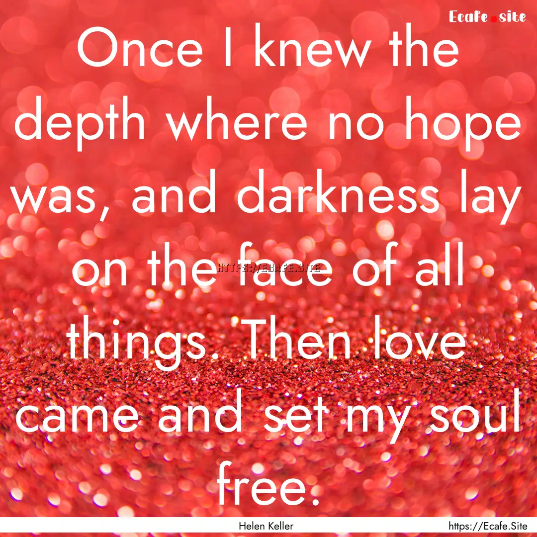 Once I knew the depth where no hope was,.... : Quote by Helen Keller