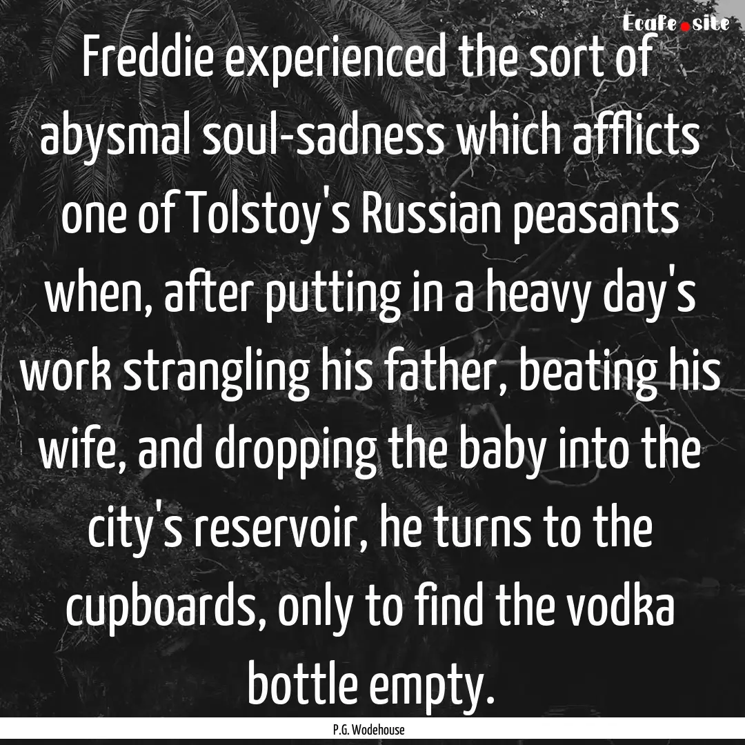 Freddie experienced the sort of abysmal soul-sadness.... : Quote by P.G. Wodehouse