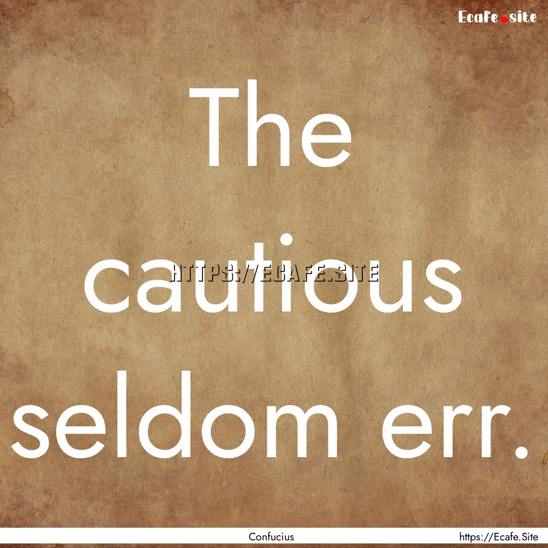 The cautious seldom err. : Quote by Confucius