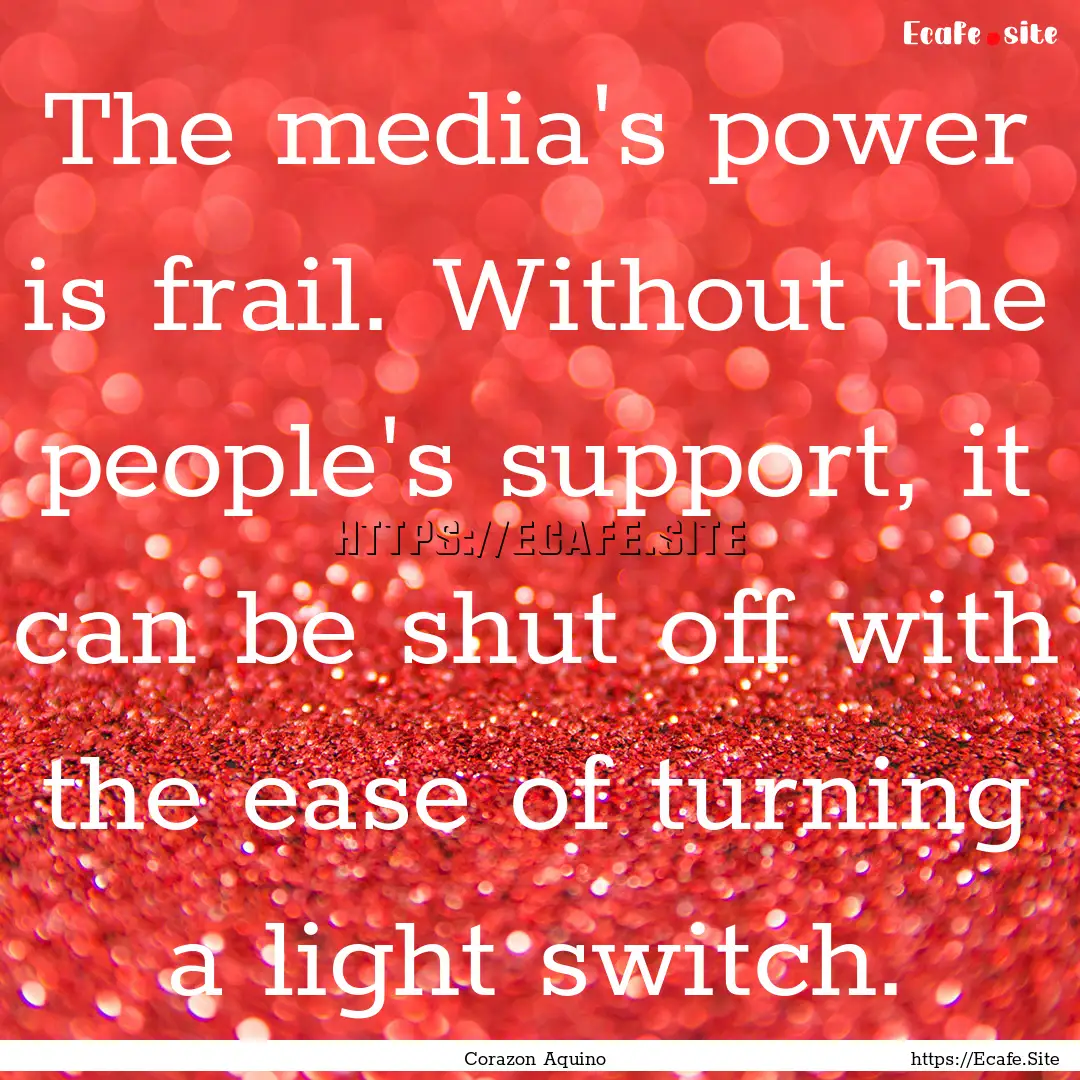 The media's power is frail. Without the people's.... : Quote by Corazon Aquino