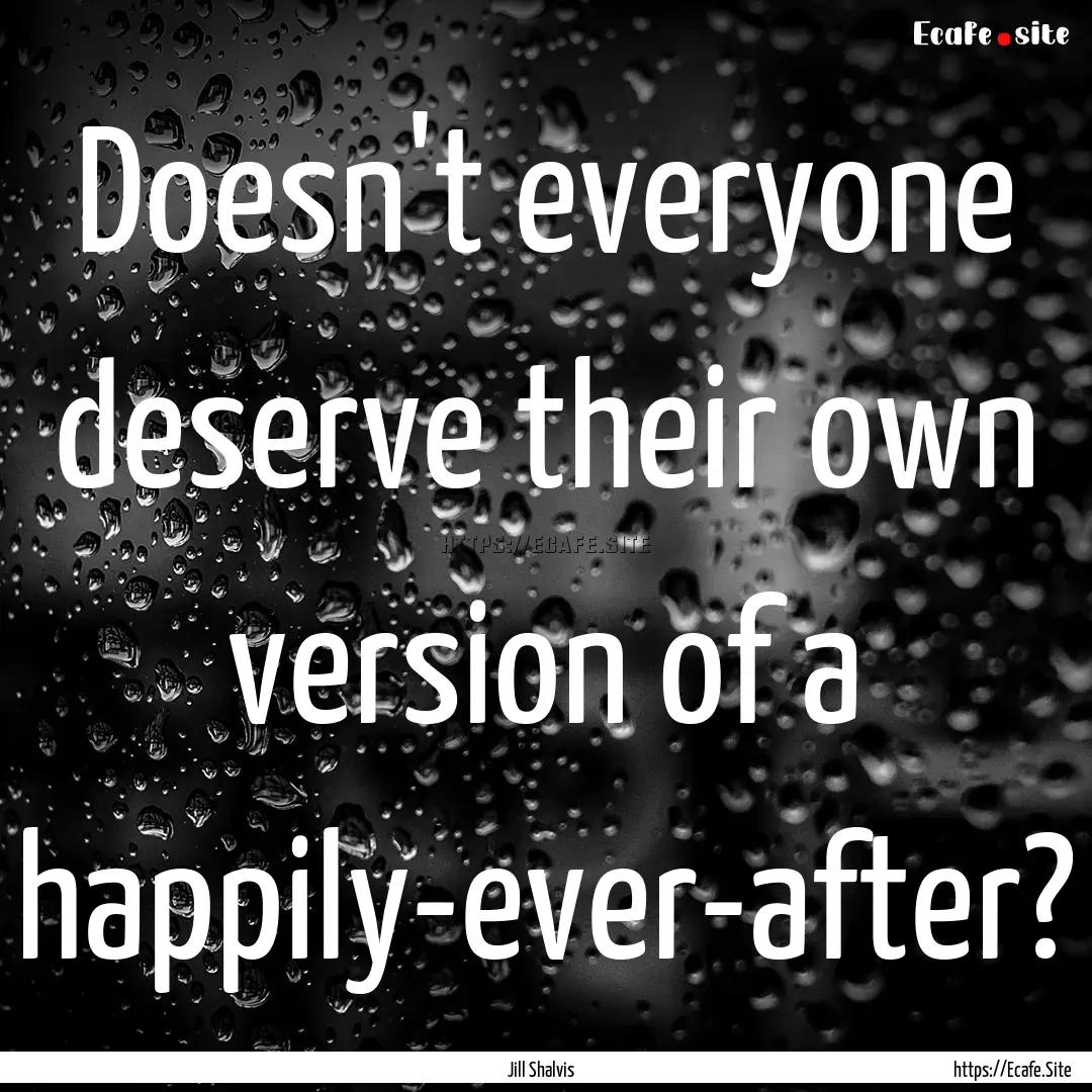 Doesn't everyone deserve their own version.... : Quote by Jill Shalvis