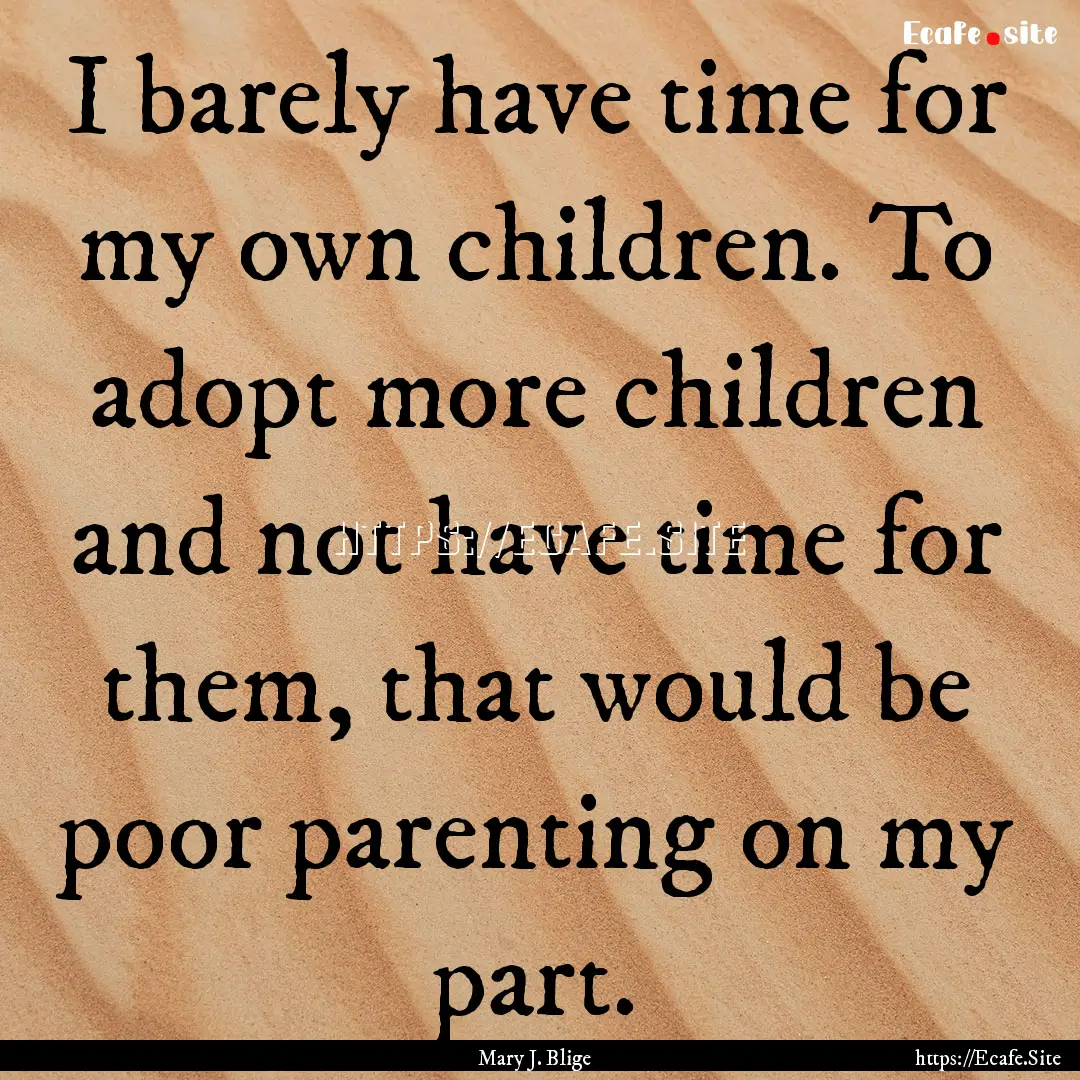 I barely have time for my own children. To.... : Quote by Mary J. Blige