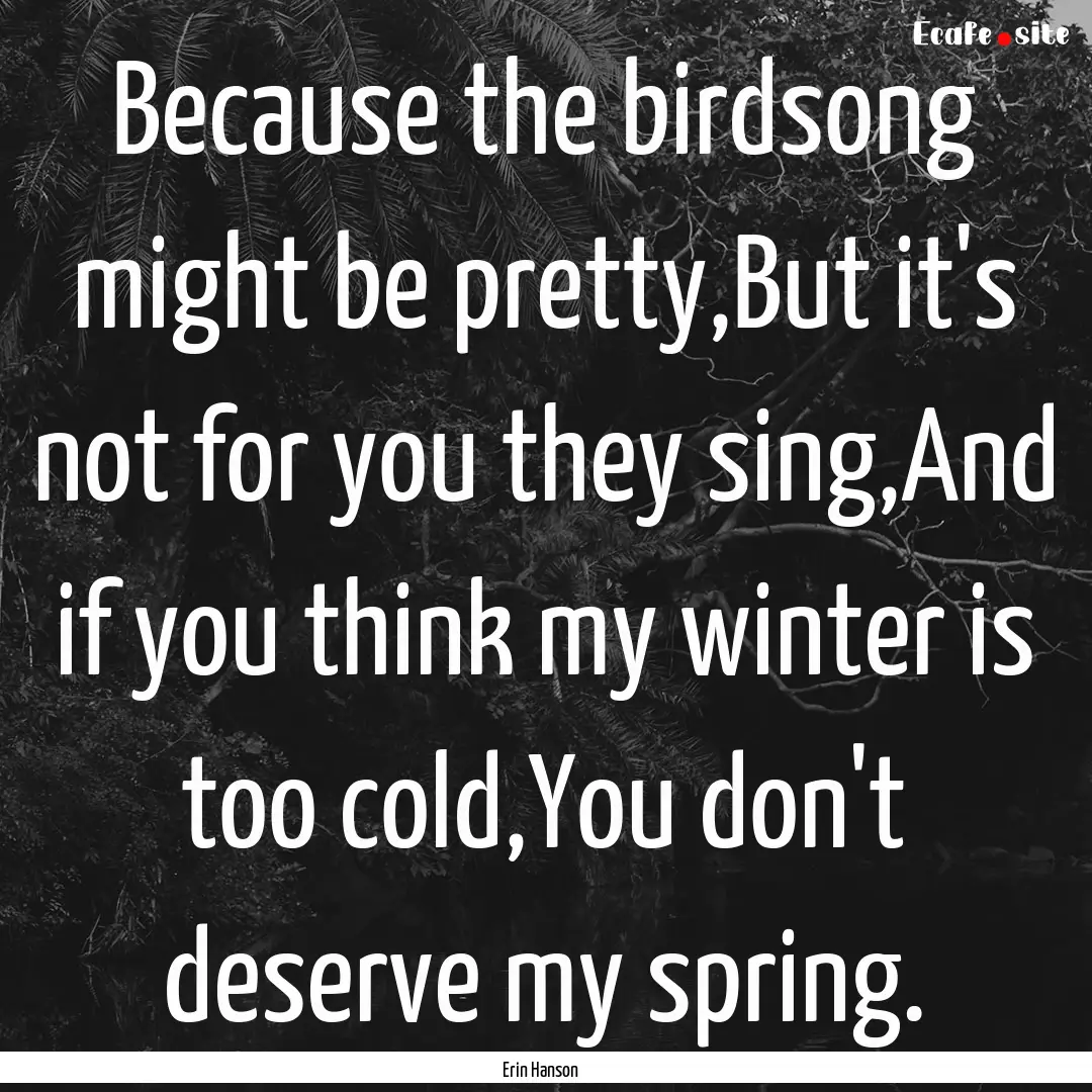 Because the birdsong might be pretty,But.... : Quote by Erin Hanson