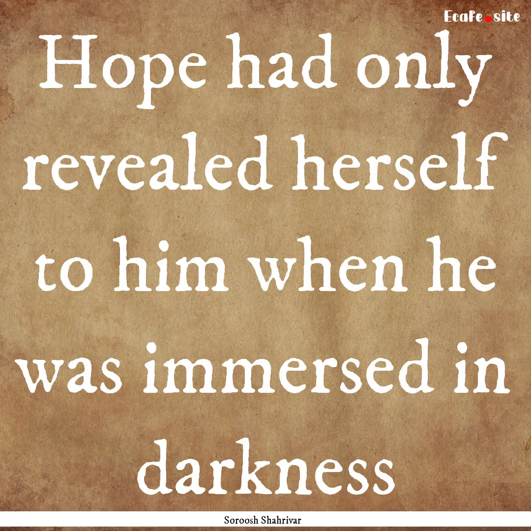 Hope had only revealed herself to him when.... : Quote by Soroosh Shahrivar