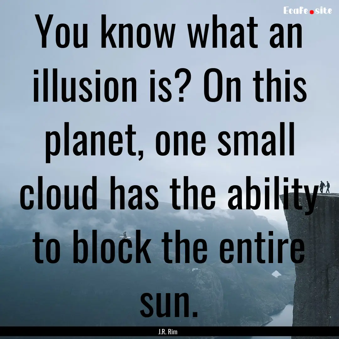 You know what an illusion is? On this planet,.... : Quote by J.R. Rim