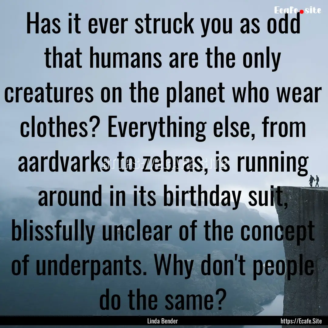 Has it ever struck you as odd that humans.... : Quote by Linda Bender