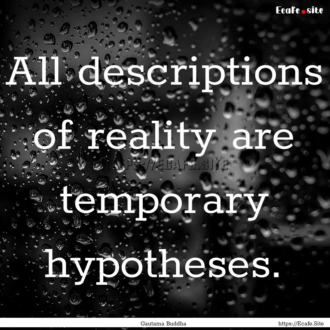 All descriptions of reality are temporary.... : Quote by Gautama Buddha