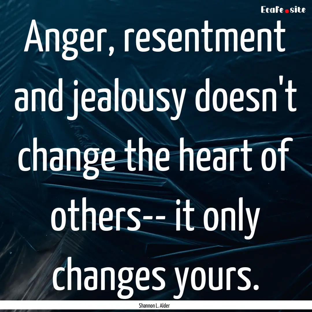 Anger, resentment and jealousy doesn't change.... : Quote by Shannon L. Alder