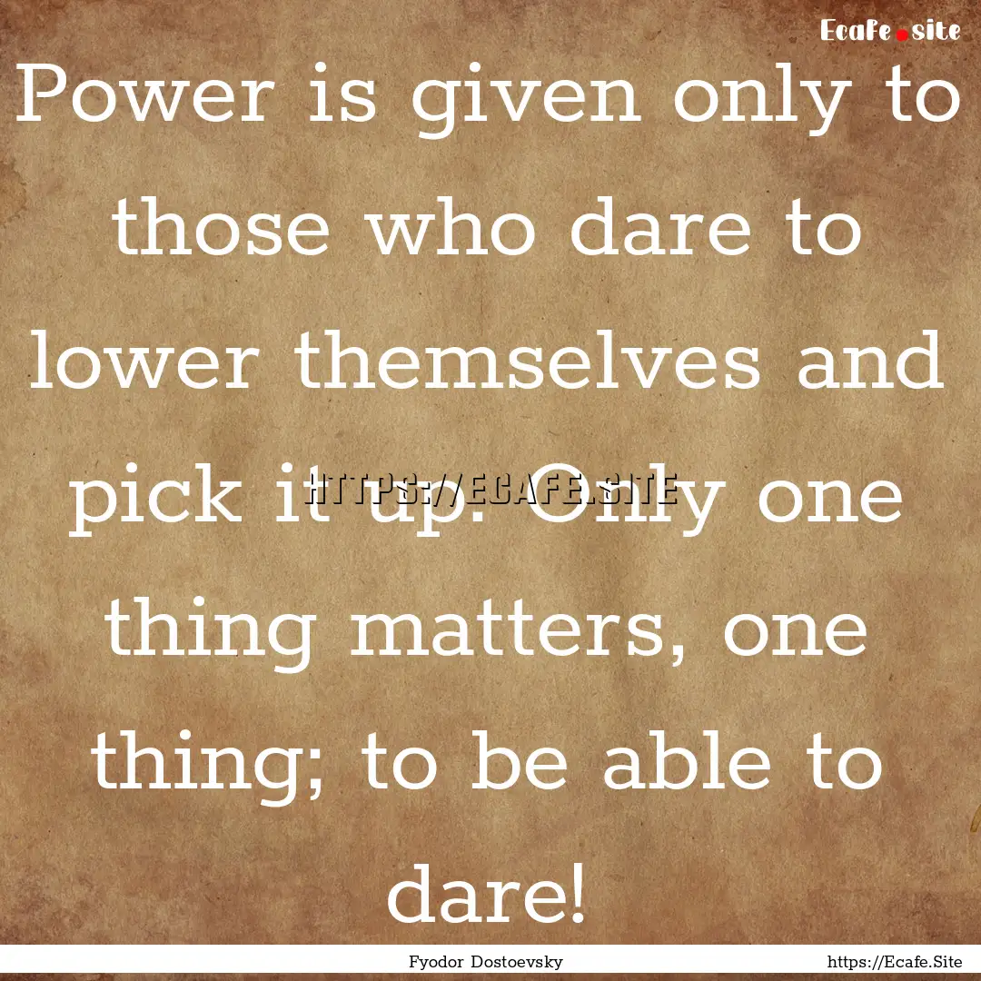 Power is given only to those who dare to.... : Quote by Fyodor Dostoevsky