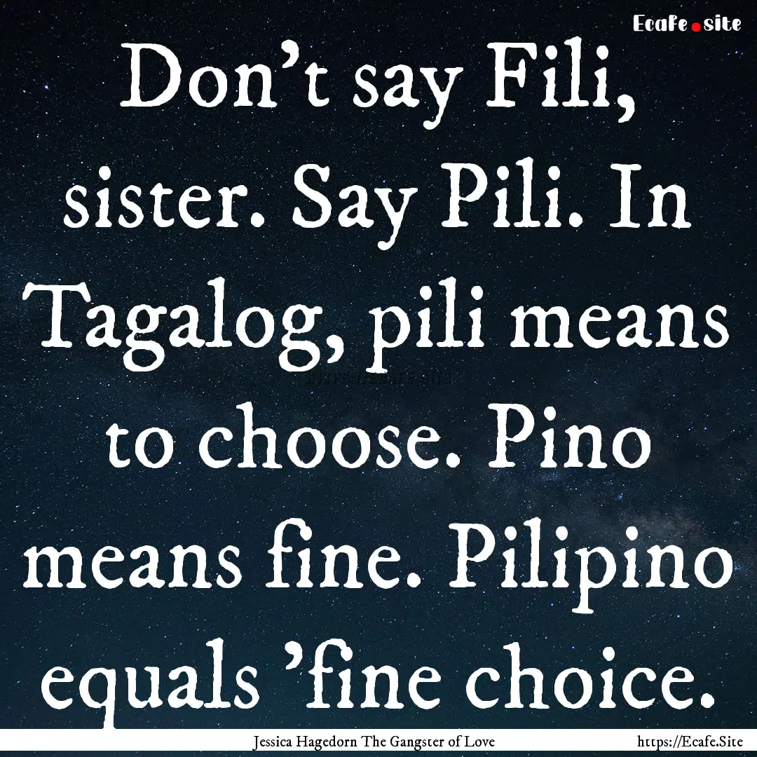 Don't say Fili, sister. Say Pili. In Tagalog,.... : Quote by Jessica Hagedorn The Gangster of Love